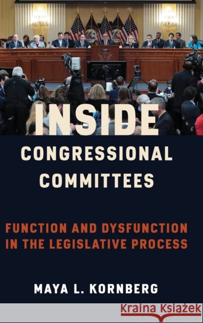 Inside Congressional Committees: Function and Dysfunction in the Legislative Process Kornberg, Maya 9780231201827