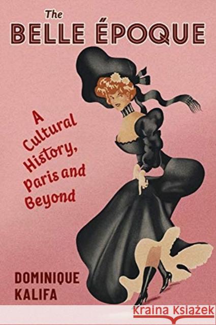 The Belle Époque: A Cultural History, Paris and Beyond Kalifa, Dominique 9780231202084 Columbia University Press