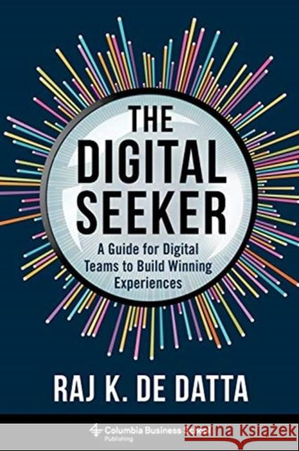 The Digital Seeker: A Guide for Digital Teams to Build Winning Experiences Raj K. de Datta 9780231202206 Columbia University Press