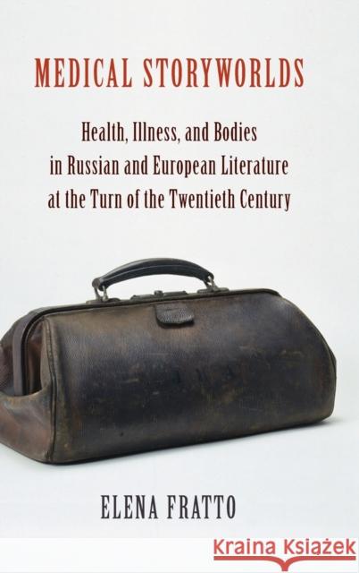 Medical Storyworlds: Health, Illness, and Bodies in Russian and European Literature at the Turn of the Twentieth Century Elena Fratto 9780231202329 Columbia University Press