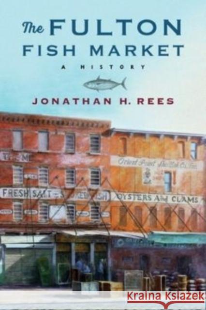 The Fulton Fish Market: A History Rees, Jonathan 9780231202565 Columbia University Press