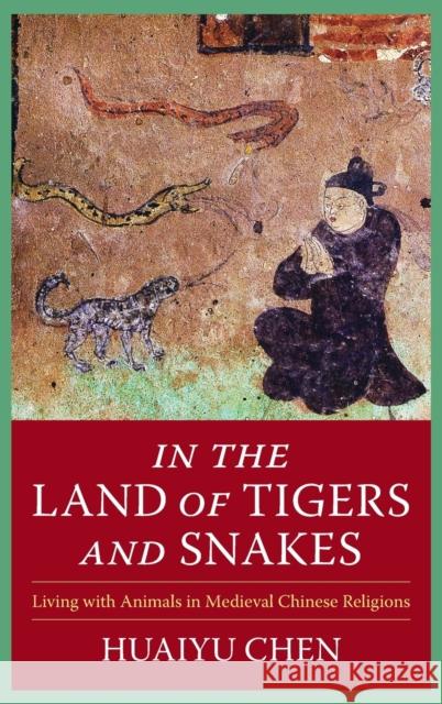 In the Land of Tigers and Snakes: Living with Animals in Medieval Chinese Religions Chen, Huaiyu 9780231202602 Columbia University Press