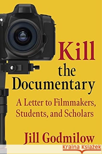 Kill the Documentary: A Letter to Filmmakers, Students, and Scholars Jill Godmilow 9780231202770 Columbia University Press