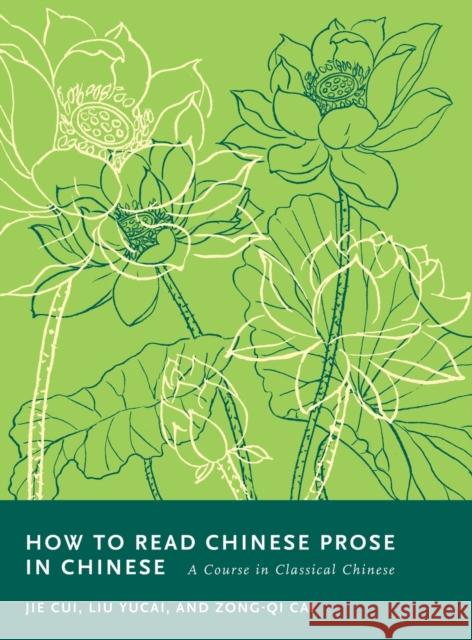 How to Read Chinese Prose in Chinese: A Course in Classical Chinese Zong-Qi Cai Jie Cui Liu Yucai 9780231202923 Columbia University Press