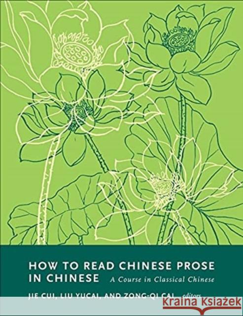 How to Read Chinese Prose in Chinese: A Course in Classical Chinese Zong-Qi Cai Jie Cui Liu Yucai 9780231202930 Columbia University Press