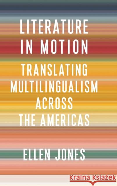 Literature in Motion: Translating Multilingualism Across the Americas Ellen Jones 9780231203029 Columbia University Press