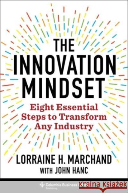 The Innovation Mindset: Eight Essential Steps to Transform Any Industry Lorraine Hudson Marchand John Hanc 9780231203081 Columbia Business School Publishing