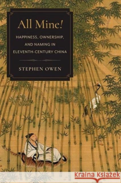 All Mine!: Happiness, Ownership, and Naming in Eleventh-Century China Stephen Owen 9780231203111