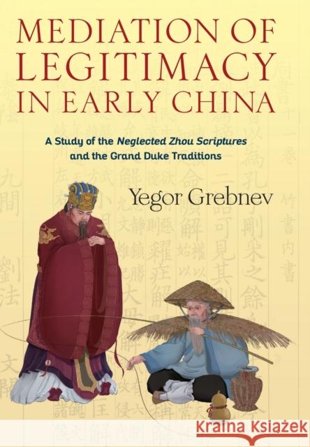 Mediation of Legitimacy in Early China: A Study of the Neglected Zhou Scriptures and the Grand Duke Traditions  9780231203401 Columbia University Press
