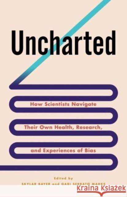 Uncharted: How Scientists Navigate Their Own Health, Research, and Experiences of Bias Gabriela Serrato Marks 9780231203630