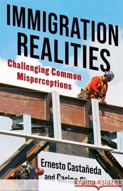 Immigration Realities: Challenging Common Misperceptions Ernesto Casta?eda Carina Cione 9780231203746 Columbia University Press