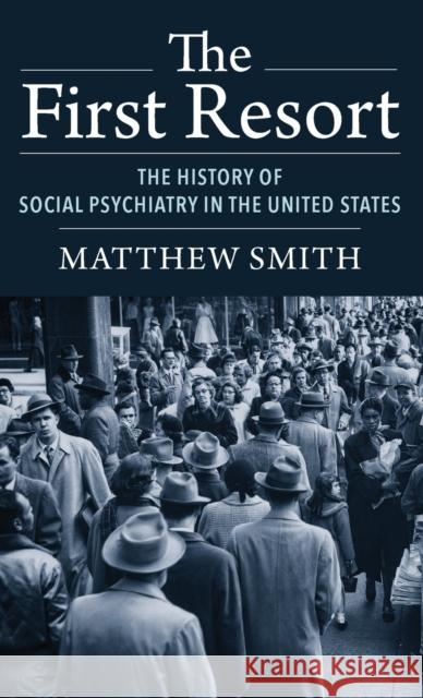 The First Resort: The History of Social Psychiatry in the United States Smith, Matthew 9780231203920 Columbia University Press