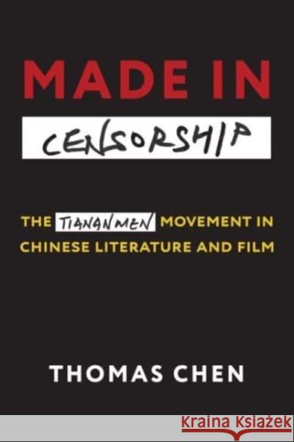 Made in Censorship: The Tiananmen Movement in Chinese Literature and Film Thomas Chen 9780231204019