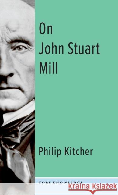 On John Stuart Mill Philip (John Dewey Professor of Philosophy, Columbia University) Kitcher 9780231204149 Columbia University Press