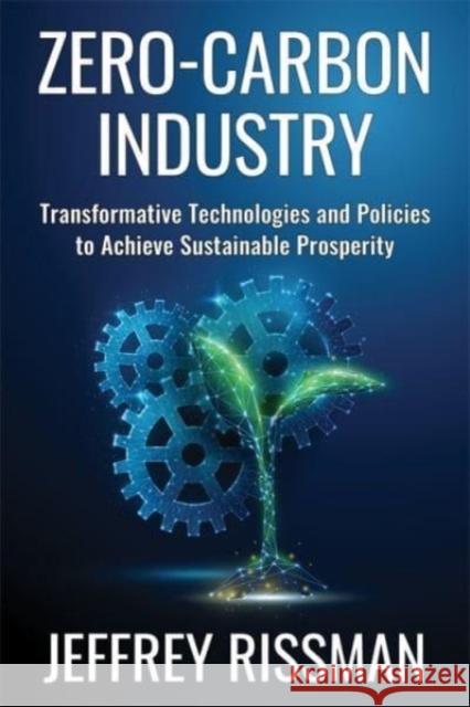 Zero-Carbon Industry: Transformative Technologies and Policies to Achieve Sustainable Prosperity Jeffrey Rissman 9780231204200