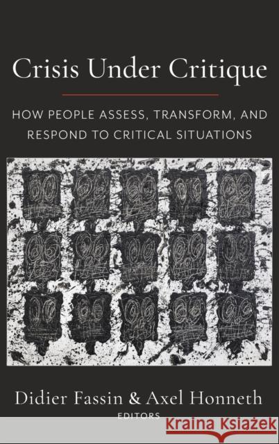 Crisis Under Critique: How People Assess, Transform, and Respond to Critical Situations Didier Fassin Axel Honneth 9780231204323