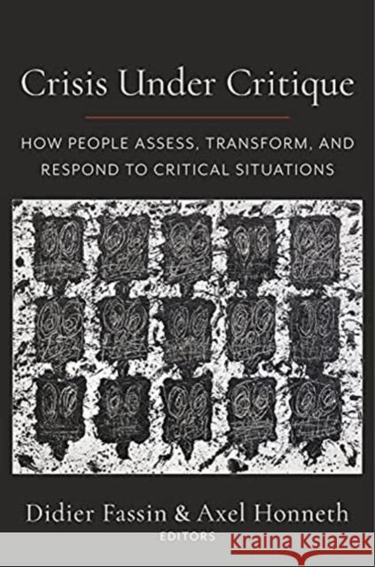 Crisis Under Critique: How People Assess, Transform, and Respond to Critical Situations Didier Fassin Axel Honneth 9780231204330 Columbia University Press