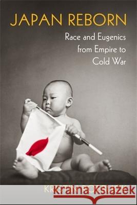 Japan Reborn: Race and Eugenics from Empire to Cold War Kristin Roebuck 9780231204385