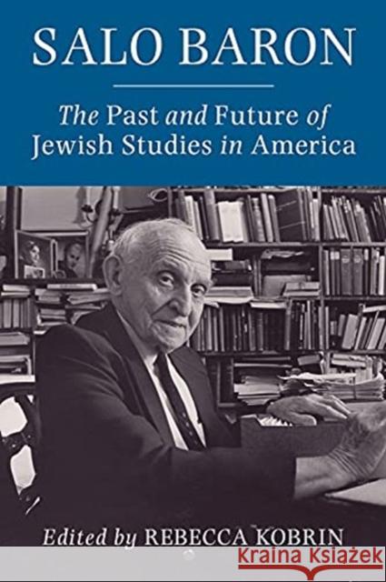 Salo Baron: The Past and Future of Jewish Studies in America Rebecca Kobrin 9780231204859 Columbia University Press