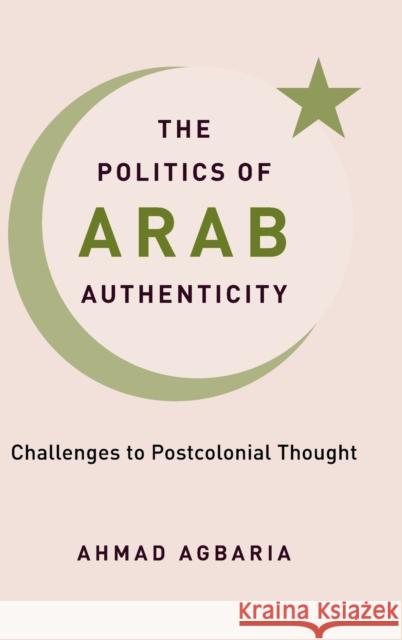 The Politics of Arab Authenticity: Challenges to Postcolonial Thought Agbaria, Ahmad 9780231204941 COLUMBIA UNIVERSITY PRESS