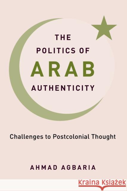 The Politics of Arab Authenticity: Challenges to Postcolonial Thought Agbaria, Ahmad 9780231204958 COLUMBIA UNIVERSITY PRESS