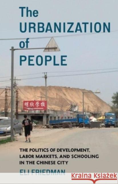 The Urbanization of People: The Politics of Development, Labor Markets, and Schooling in the Chinese City Friedman, Eli 9780231205092