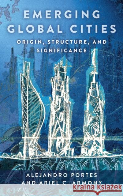 Emerging Global Cities: Origin, Structure, and Significance Portes, Alejandro 9780231205160 Columbia University Press