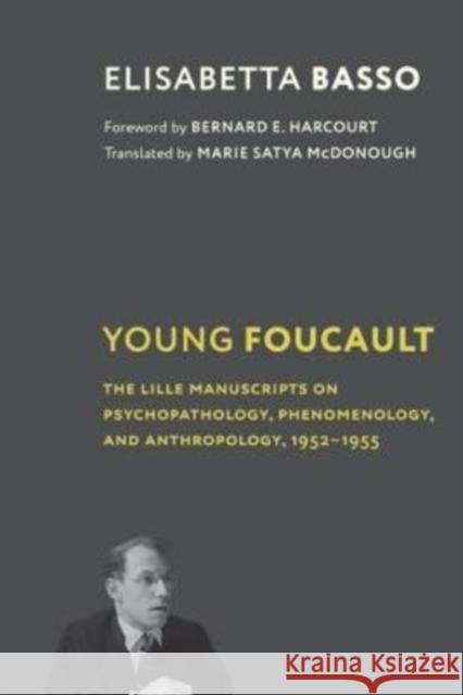 Young Foucault: The Lille Manuscripts on Psychopathology, Phenomenology, and Anthropology, 1952-1955 Basso, Elisabetta 9780231205856