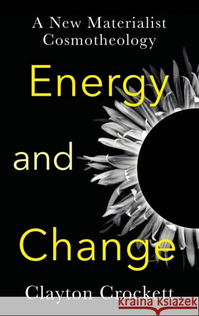 Energy and Change: A New Materialist Cosmotheology Crockett, Clayton 9780231206105