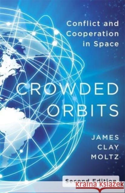 Crowded Orbits: Conflict and Cooperation in Space James Clay Moltz 9780231207065 Columbia University Press