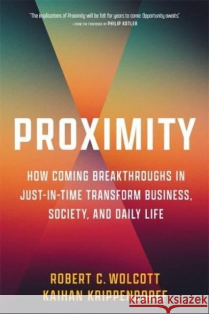 Proximity: How Coming Breakthroughs in Just-in-Time Transform Business, Society, and Daily Life Kaihan Krippendorff 9780231207584 Columbia Business School Publishing