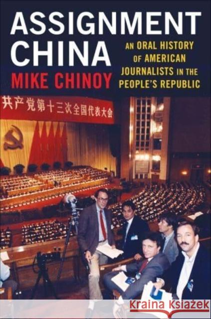 Assignment China: An Oral History of American Journalists in the People's Republic Chinoy, Mike 9780231207997 Columbia University Press