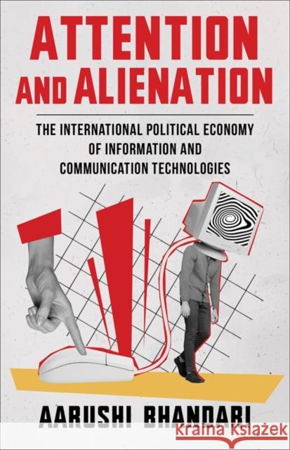 Attention and Alienation: The International Political Economy of Information and Communication Technologies Aarushi Bhandari 9780231208215 Columbia University Press