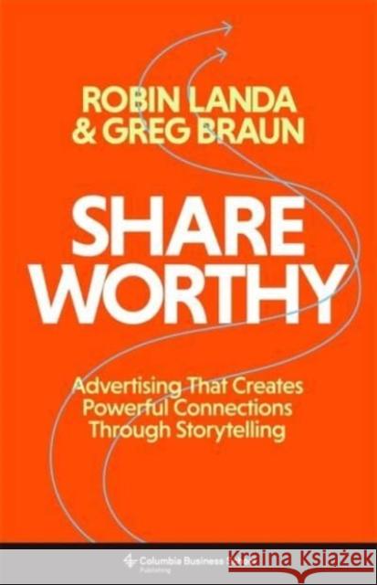 Shareworthy: Advertising That Creates Powerful Connections Through Storytelling Greg Braun 9780231208260 Columbia University Press