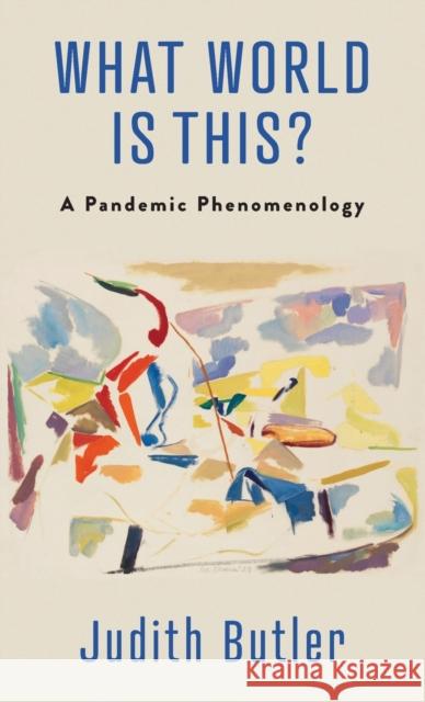 What World Is This?: A Pandemic Phenomenology Butler, Judith 9780231208284