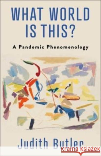 What World Is This?: A Pandemic Phenomenology Butler, Judith 9780231208291