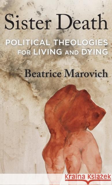 Sister Death: Political Theologies for Living and Dying Marovich, Beatrice 9780231208369 Columbia University Press