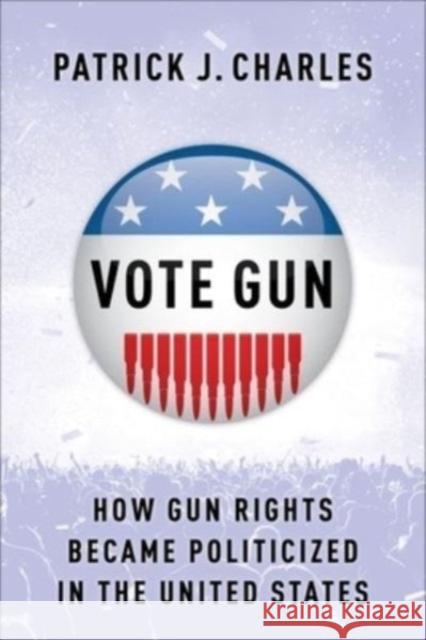 Vote Gun: How Gun Rights Became Politicized in the United States Charles, Patrick J. 9780231208840 Columbia University Press