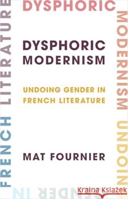 Dysphoric Modernism: Undoing Gender in French Literature Mat Fournier 9780231209526 Columbia University Press