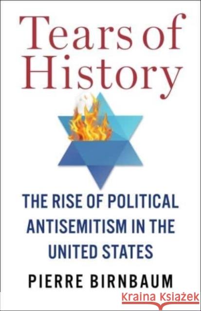 Tears of History: The Rise of Political Antisemitism in the United States Pierre (Professor Emeritus of Political Sociology) Birnbaum 9780231209618