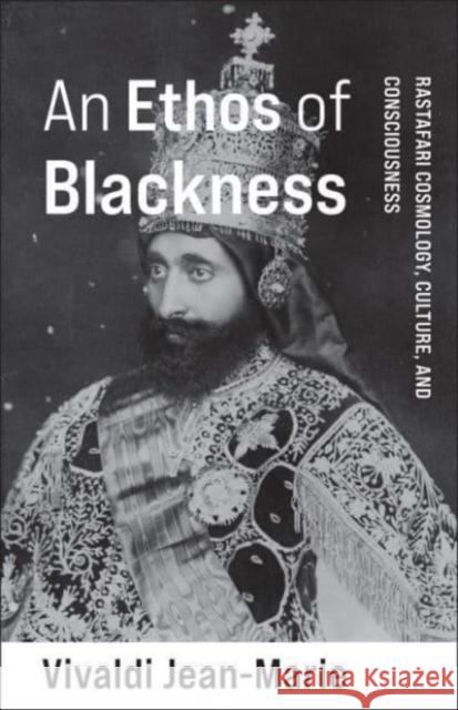 An Ethos of Blackness: Rastafari Cosmology, Culture, and Consciousness Vivaldi Jean-Marie 9780231209779