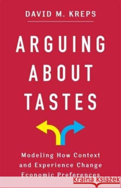 Arguing About Tastes: Modeling How Context and Experience Change Economic Preferences David Kreps 9780231209908