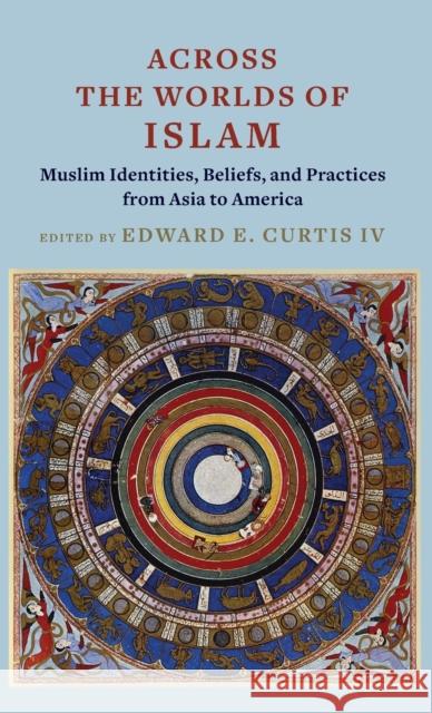 Across the Worlds of Islam: Muslim Identities, Beliefs, and Practices from Asia to America Edward E. Curtis 9780231210645