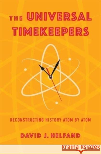 The Universal Timekeepers: Reconstructing History Atom by Atom David Helfand 9780231210980 Columbia University Press