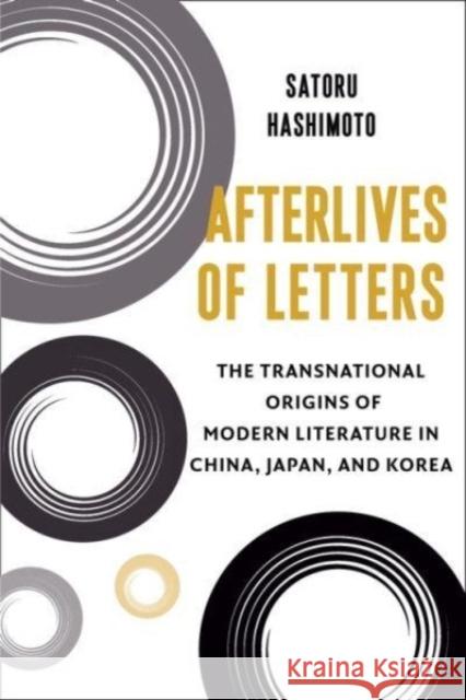 Afterlives of Letters: The Transnational Origins of Modern Literature in China, Japan, and Korea Satoru Hashimoto 9780231211529 Columbia University Press