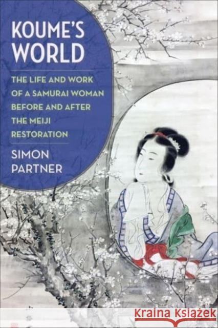 Koume’s World: The Life and Work of a Samurai Woman Before and After the Meiji Restoration Simon Partner 9780231211857 Columbia University Press