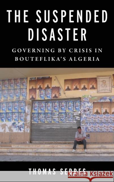 The Suspended Disaster - Governing by Crisis in Bouteflika`s Algeria  9780231212021 Columbia University Press