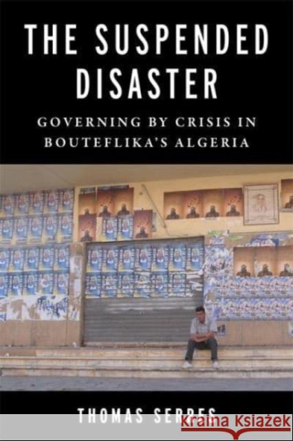 The Suspended Disaster - Governing by Crisis in Bouteflika`s Algeria  9780231212038 Columbia University Press