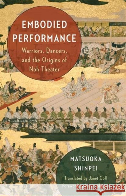 Embodied Performance: Warriors, Dancers, and the Origins of Noh Theater  9780231212267 Columbia University Press