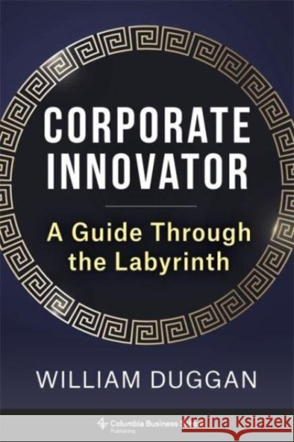 Corporate Innovator: A Guide Through the Labyrinth William (Columbia University) Duggan 9780231212281 Columbia University Press